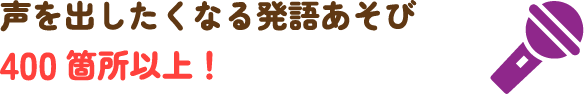 声を出したくなる発語あそび400箇所以上!