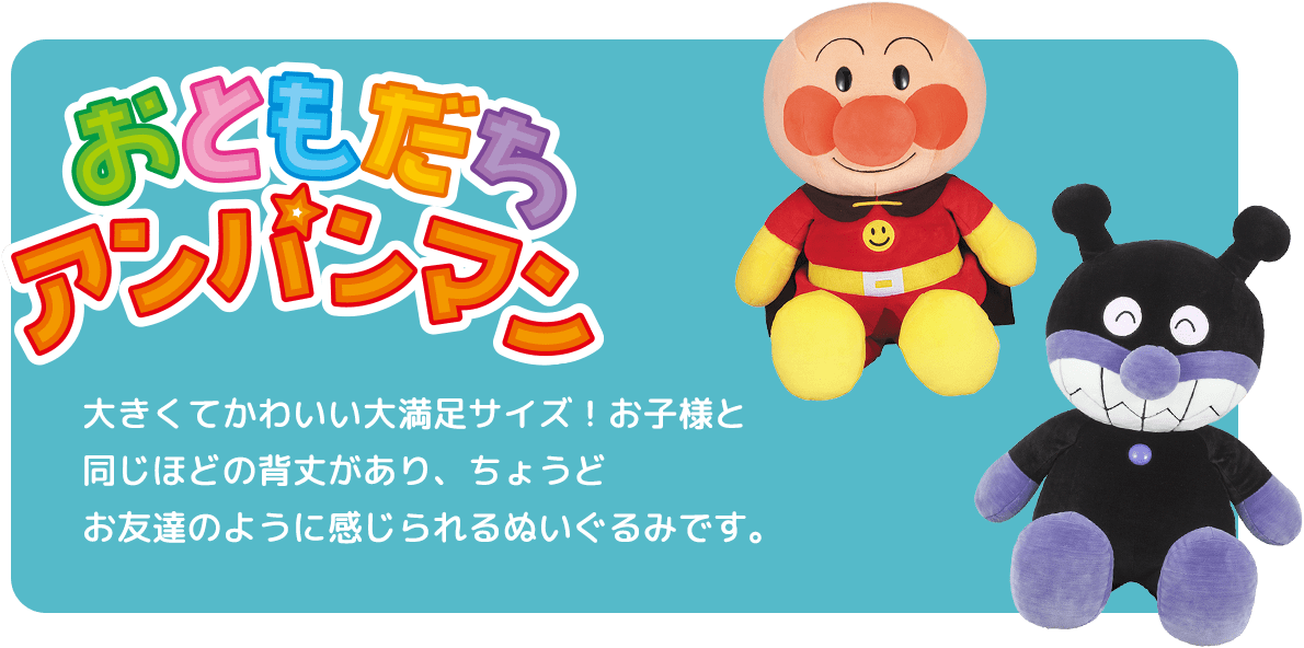 おともだちアンパンマン 大きくてかわいい大満足サイズ！お子様と同じほどの背丈があり、ちょうどお友達のように感じられるぬいぐるみです。