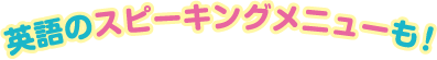 英語のスピーキングメニューも!
