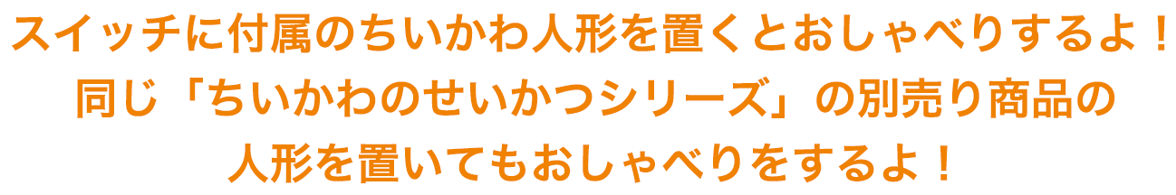 スイッチに付属のちいかわ人形を置くとおしゃべりするよ！同じ「ちいかわのせいかつシリーズ」の別売り商品の人形を置いてもおしゃべりをするよ！