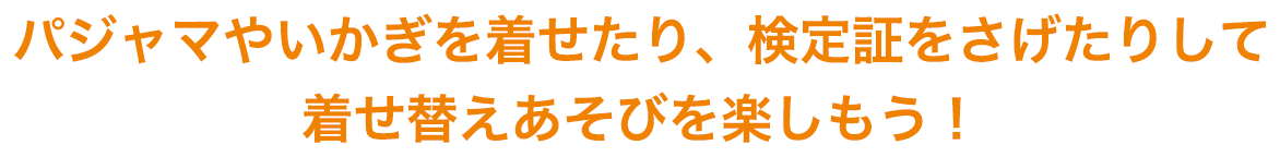 パジャマやいかぎを着せたり、検定証をさげたりして着せ替えあそびを楽しもう！