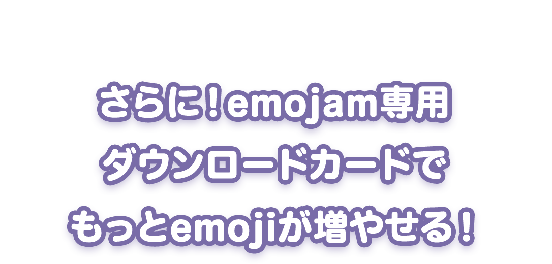 さらに！emojam専用ダウンロードカードでもっとemojiが増やせる！