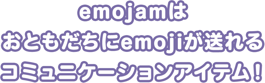 emojamはおともだちにemojiが送れるコミュニケーションアイテム！