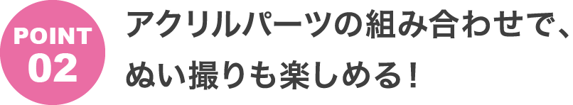 POINT2 アクリルパーツの組み合わせで、ぬい撮りも楽しめる！